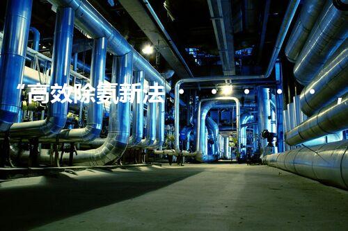 “高效除氨新法，破解氨氮廢水超標難題”